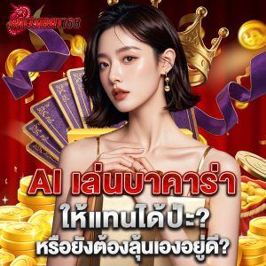 AI เล่นบาคาร่าให้แทนได้ป่ะ หรือยังต้องลุ้นเองอยู่ดี