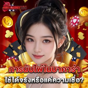 การนับไพ่ในบาคาร่า ใช้ได้จริงหรือแค่ความเชื่อ?